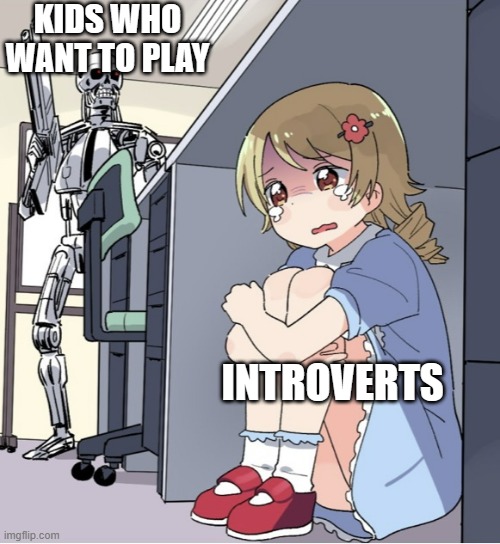 lol | KIDS WHO WANT TO PLAY; INTROVERTS | image tagged in anime girl hiding from terminator | made w/ Imgflip meme maker
