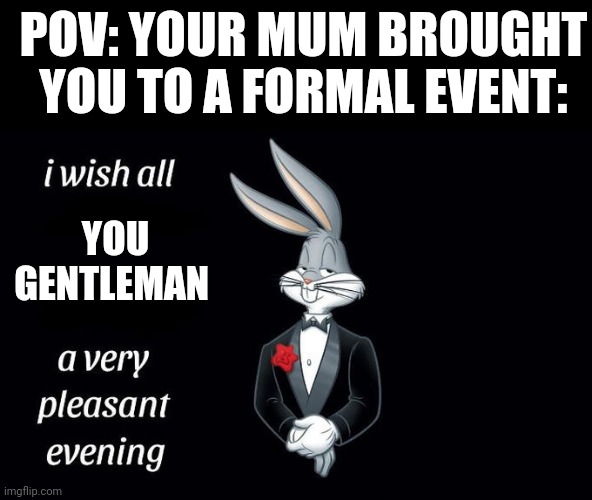 "yes, I'm very rich. Thanks for asking" | POV: YOUR MUM BROUGHT YOU TO A FORMAL EVENT:; YOU GENTLEMAN | image tagged in i wish all the x a very pleasant evening,memes,relatable,event,gentleman | made w/ Imgflip meme maker