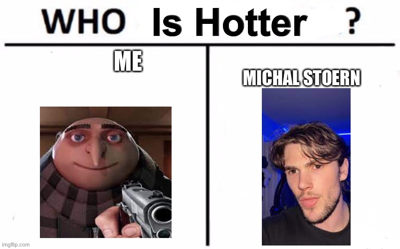 B | MICHAL STOERN; ME | image tagged in who is hotter,memes,funny,michael stoern,bobux man | made w/ Imgflip meme maker