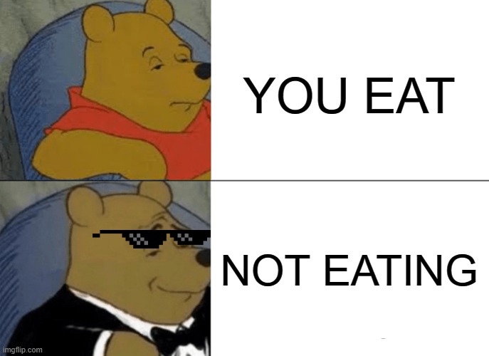 Tuxedo Winnie The Pooh Meme | YOU EAT; NOT EATING | image tagged in memes,tuxedo winnie the pooh | made w/ Imgflip meme maker