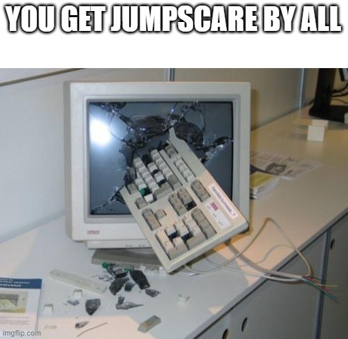 FNAF rage | YOU GET JUMPSCARE BY ALL | image tagged in fnaf rage | made w/ Imgflip meme maker