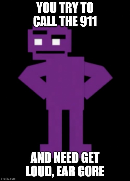 Confused Purple Guy | YOU TRY TO CALL THE 911; AND NEED GET LOUD, EAR GORE | image tagged in confused purple guy | made w/ Imgflip meme maker