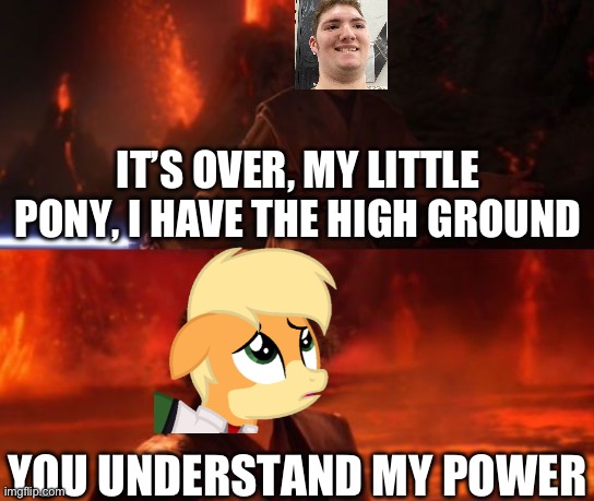 MLP will not win on high ground | IT’S OVER, MY LITTLE PONY, I HAVE THE HIGH GROUND; YOU UNDERSTAND MY POWER | image tagged in it's over anakin i have the high ground | made w/ Imgflip meme maker