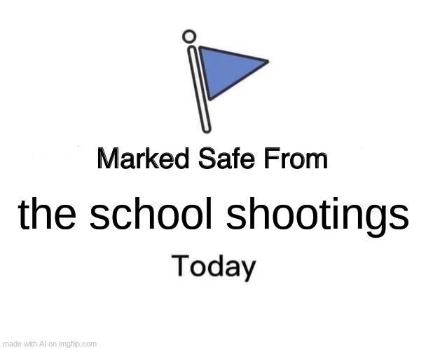Marked Safe From | the school shootings | image tagged in memes,marked safe from | made w/ Imgflip meme maker