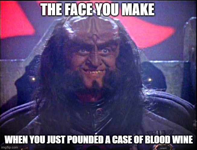 Klingon Shitface | THE FACE YOU MAKE; WHEN YOU JUST POUNDED A CASE OF BLOOD WINE | image tagged in gowron is pleased enhanced | made w/ Imgflip meme maker