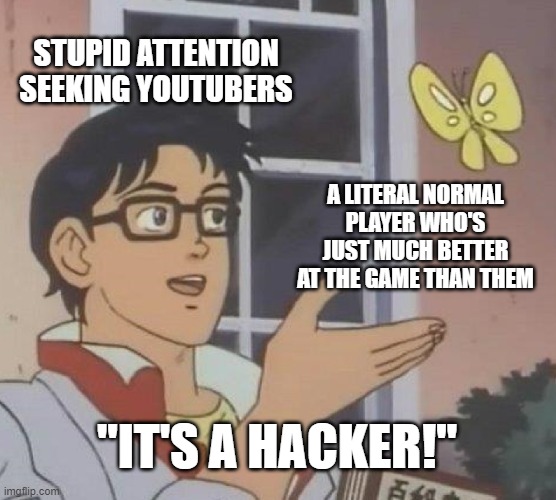 SERIOUSLY, JUST ACCEPT THAT YOU AREN'T GOOD AT THE GAME | STUPID ATTENTION SEEKING YOUTUBERS; A LITERAL NORMAL PLAYER WHO'S JUST MUCH BETTER AT THE GAME THAN THEM; "IT'S A HACKER!" | image tagged in memes,is this a pigeon | made w/ Imgflip meme maker