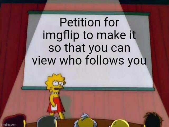 Lisa Simpson's Presentation | Petition for imgflip to make it so that you can view who follows you | image tagged in lisa simpson's presentation | made w/ Imgflip meme maker