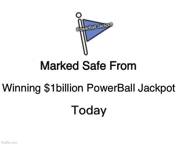 Powerball Jackpot | PowerBall Jackpot; Winning $1billion PowerBall Jackpot | image tagged in memes,marked safe from | made w/ Imgflip meme maker