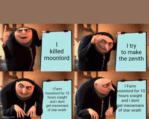 Zenith | I killed moonlord; I try to make the zenith; I Farm moonlord for 10 hours sraight and i dont get meowmere of star wrath; I Farm moonlord for 10 hours sraight and i dont get meowmere of star wrath | image tagged in memes,gru's plan,terraria | made w/ Imgflip meme maker
