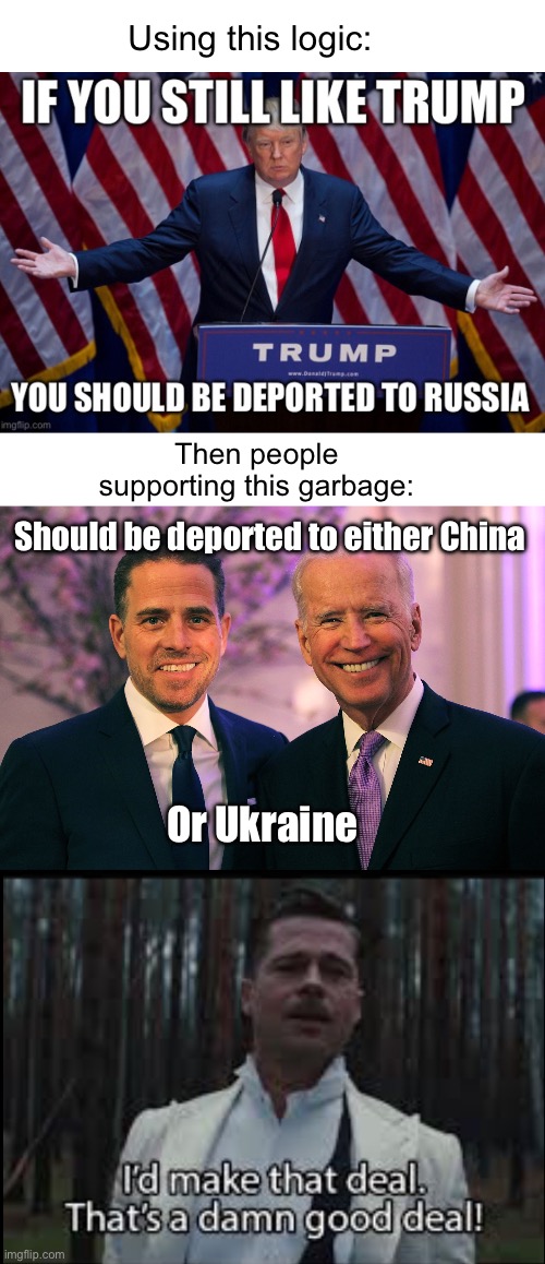 Imagine | Using this logic:; Then people supporting this garbage:; Should be deported to either China; Or Ukraine | image tagged in joe and hunter biden,i would make that deal,politics lol,trade offer | made w/ Imgflip meme maker