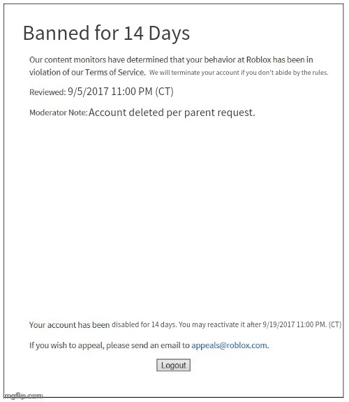 More errors...? xD! | Banned for 14 Days; We will terminate your account if you don't abide by the rules. 9/5/2017 11:00 PM (CT); Account deleted per parent request. disabled for 14 days. You may reactivate it after 9/19/2017 11:00 PM. (CT) | image tagged in moderation system | made w/ Imgflip meme maker