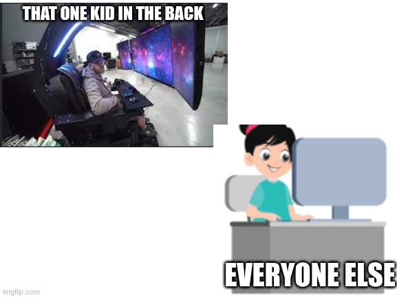 that one kid in the back | THAT ONE KID IN THE BACK; EVERYONE ELSE | image tagged in blank white template | made w/ Imgflip meme maker