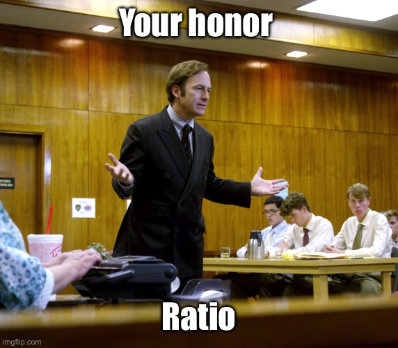 Your Honor | Your honor Ratio | image tagged in your honor | made w/ Imgflip meme maker