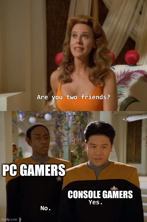 true tho | PC GAMERS; CONSOLE GAMERS | image tagged in are you two friends,memes,gaming memes,star trek,funny memes,relatable | made w/ Imgflip meme maker