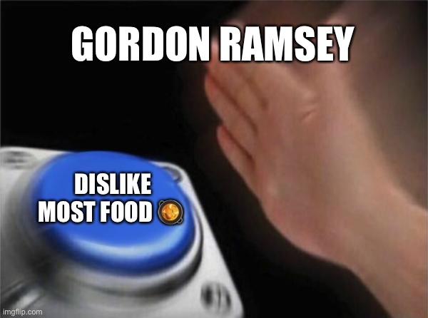 Blank Nut Button | GORDON RAMSEY; DISLIKE MOST FOOD 🥘 | image tagged in memes,blank nut button | made w/ Imgflip meme maker