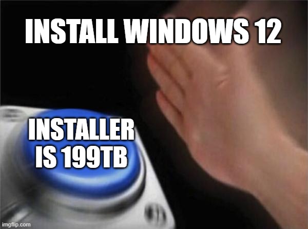 Blank Nut Button | INSTALL WINDOWS 12; INSTALLER IS 199TB | image tagged in memes,blank nut button | made w/ Imgflip meme maker