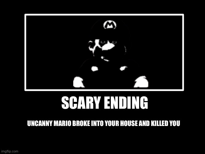All Endings | UNCANNY MARIO BROKE INTO YOUR HOUSE AND KILLED YOU; SCARY ENDING | image tagged in all endings | made w/ Imgflip meme maker