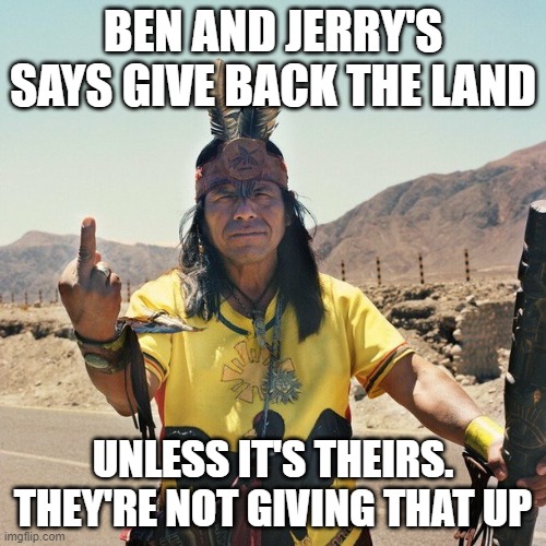 Indian Flips the bird | BEN AND JERRY'S SAYS GIVE BACK THE LAND; UNLESS IT'S THEIRS. THEY'RE NOT GIVING THAT UP | image tagged in indian flips the bird | made w/ Imgflip meme maker