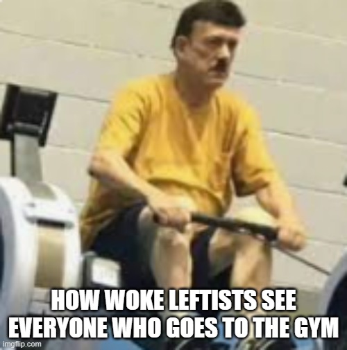 FitNeSS MaKEs YoU faR RIghT | HOW WOKE LEFTISTS SEE EVERYONE WHO GOES TO THE GYM | made w/ Imgflip meme maker