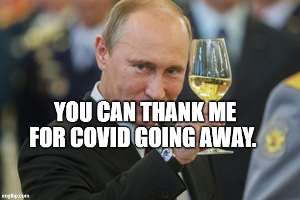 Putin Cheers | YOU CAN THANK ME FOR COVID GOING AWAY. | image tagged in putin cheers | made w/ Imgflip meme maker