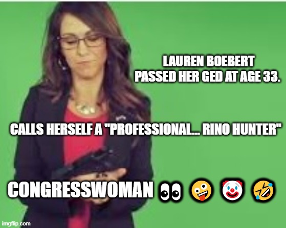 Lauren Boebert | LAUREN BOEBERT PASSED HER GED AT AGE 33. CALLS HERSELF A "PROFESSIONAL... RINO HUNTER"; CONGRESSWOMAN 👀 🤪 🤡 🤣 | image tagged in lauren boebert,rino,rino hunter,maga,republican | made w/ Imgflip meme maker