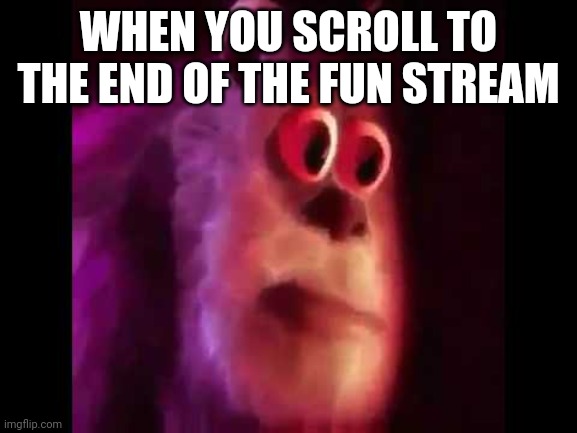 HOW | WHEN YOU SCROLL TO THE END OF THE FUN STREAM | image tagged in sully groan | made w/ Imgflip meme maker