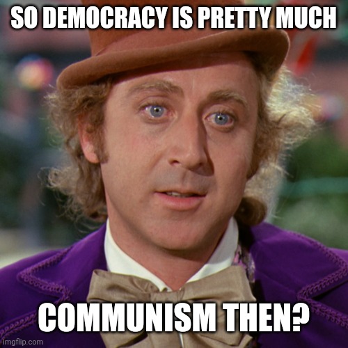 That's the vibe I'm getting. | SO DEMOCRACY IS PRETTY MUCH; COMMUNISM THEN? | image tagged in memes | made w/ Imgflip meme maker