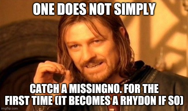 missingno shitpost | ONE DOES NOT SIMPLY; CATCH A MISSINGNO. FOR THE FIRST TIME (IT BECOMES A RHYDON IF SO) | image tagged in memes,one does not simply | made w/ Imgflip meme maker