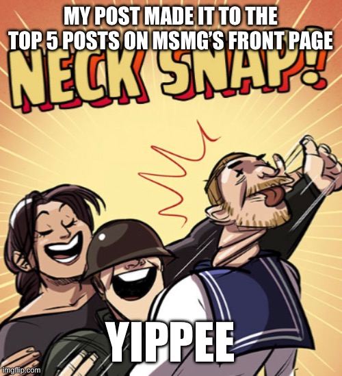 TF2 Neck Snap | MY POST MADE IT TO THE TOP 5 POSTS ON MSMG’S FRONT PAGE; YIPPEE | image tagged in tf2 neck snap | made w/ Imgflip meme maker