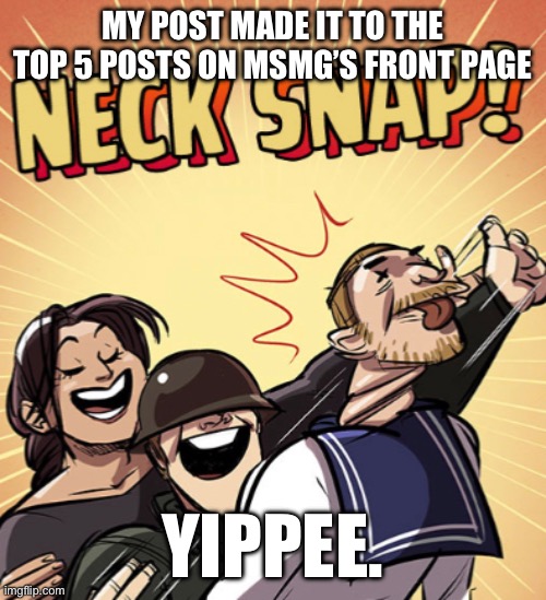 TF2 Neck Snap | MY POST MADE IT TO THE TOP 5 POSTS ON MSMG’S FRONT PAGE; YIPPEE. | image tagged in tf2 neck snap | made w/ Imgflip meme maker