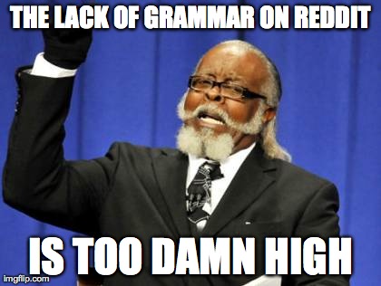 Too Damn High | THE LACK OF GRAMMAR ON REDDIT IS TOO DAMN HIGH | image tagged in memes,too damn high,AdviceAnimals | made w/ Imgflip meme maker
