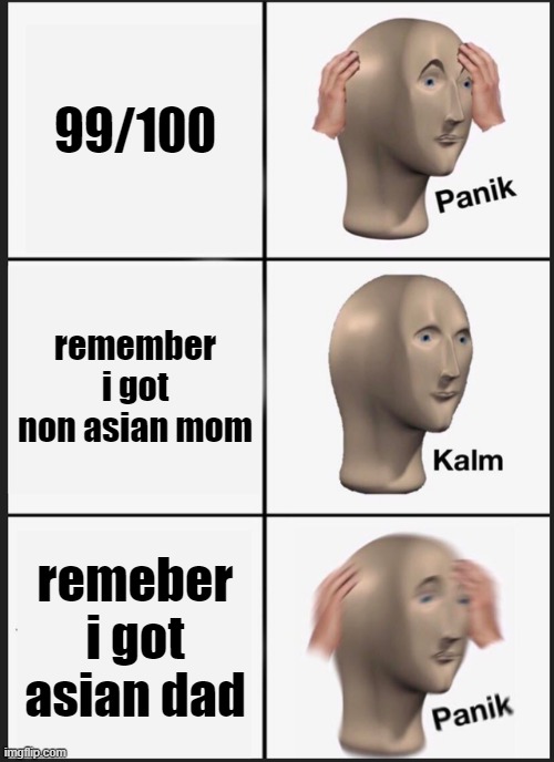 oh no | 99/100; remember i got non asian mom; remeber i got asian dad | image tagged in memes,panik kalm panik | made w/ Imgflip meme maker