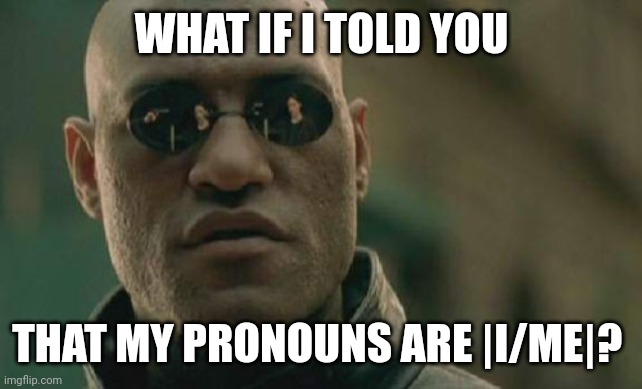 Call me "I" | WHAT IF I TOLD YOU; THAT MY PRONOUNS ARE |I/ME|? | image tagged in memes,matrix morpheus | made w/ Imgflip meme maker