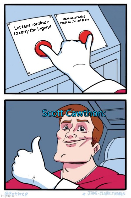 The best man ever | Make an amazing movie as the last piece; Let fans continue to carry the legend; Scott Cawthon: | image tagged in both buttons pressed | made w/ Imgflip meme maker