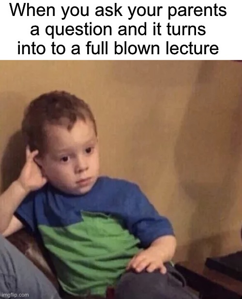 my parents do this all the time | When you ask your parents a question and it turns into to a full blown lecture | image tagged in bored,funny,relatable,yeet the child | made w/ Imgflip meme maker
