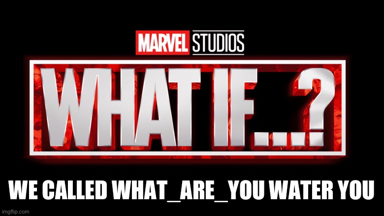 Marvel Studios What If..? we kissed | WE CALLED WHAT_ARE_YOU WATER YOU | image tagged in marvel studios what if we kissed | made w/ Imgflip meme maker