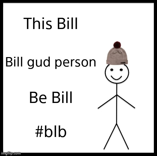Be Like Bill | This Bill; Bill gud person; Be Bill; #blb | image tagged in memes,be like bill | made w/ Imgflip meme maker