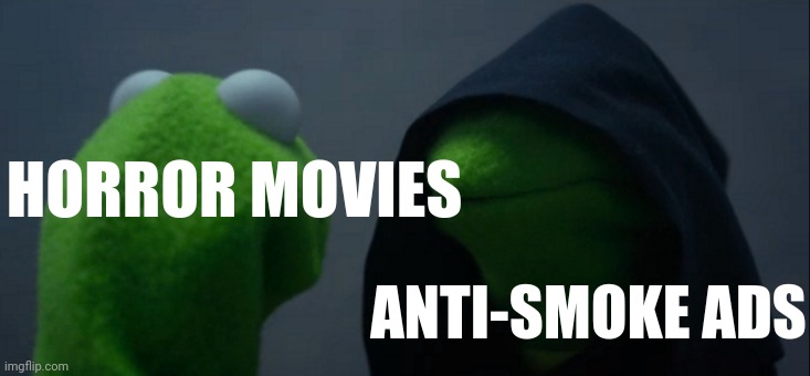 Anti-smoke ads are terrifying | HORROR MOVIES; ANTI-SMOKE ADS | image tagged in memes,evil kermit | made w/ Imgflip meme maker