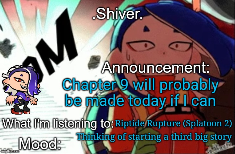 *Vibes to splatoon music* | Chapter 9 will probably be made today if I can; Riptide Rupture (Splatoon 2); Thinking of starting a third big story | image tagged in shiver announcement template thanks blook | made w/ Imgflip meme maker
