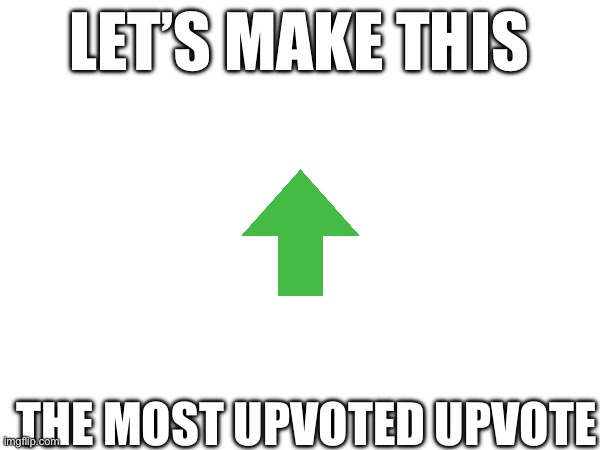 Let’s try | LET’S MAKE THIS; THE MOST UPVOTED UPVOTE | image tagged in fun | made w/ Imgflip meme maker