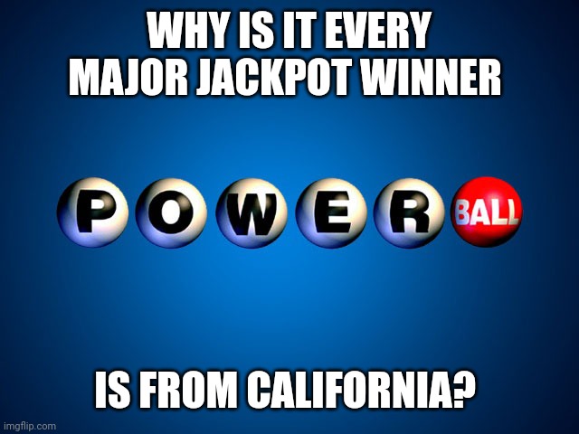 powerball | WHY IS IT EVERY MAJOR JACKPOT WINNER; IS FROM CALIFORNIA? | image tagged in powerball | made w/ Imgflip meme maker