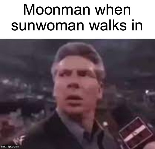 x when x walks in | Moonman when sunwoman walks in | image tagged in x when x walks in | made w/ Imgflip meme maker