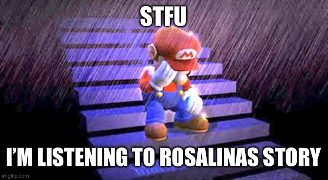 Nostalgic af | STFU; I’M LISTENING TO ROSALINAS STORY | image tagged in sad mario | made w/ Imgflip meme maker