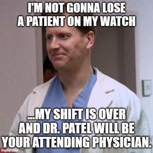 Clueless Doctor | I'M NOT GONNA LOSE A PATIENT ON MY WATCH; ...MY SHIFT IS OVER AND DR. PATEL WILL BE YOUR ATTENDING PHYSICIAN. | image tagged in clueless doctor | made w/ Imgflip meme maker