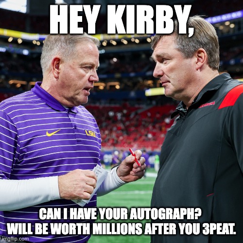 HEY KIRBY, CAN I HAVE YOUR AUTOGRAPH?  WILL BE WORTH MILLIONS AFTER YOU 3PEAT. | image tagged in georgia,lsu | made w/ Imgflip meme maker
