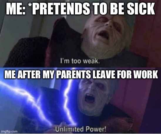 School students will understand this | ME: *PRETENDS TO BE SICK; ME AFTER MY PARENTS LEAVE FOR WORK | image tagged in too weak unlimited power | made w/ Imgflip meme maker