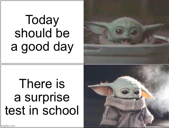 Baby Yoda happy then sad | Today should be a good day; There is a surprise test in school | image tagged in baby yoda happy then sad | made w/ Imgflip meme maker