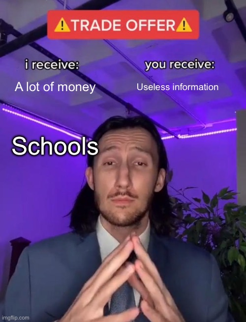 Trade Offer | A lot of money; Useless information; Schools | image tagged in trade offer | made w/ Imgflip meme maker