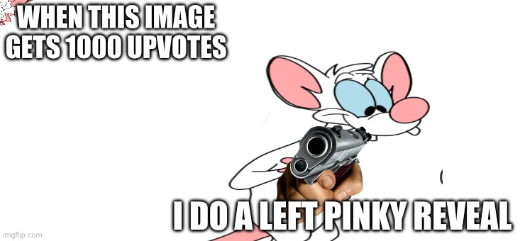WHEN THIS IMAGE GETS 1000 UPVOTES; I DO A LEFT PINKY REVEAL | made w/ Imgflip meme maker