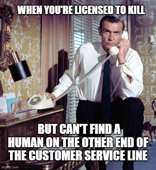BabyBoomerRewind James Bond | WHEN YOU'RE LICENSED TO KILL; BUT CAN'T FIND A HUMAN ON THE OTHER END OF THE CUSTOMER SERVICE LINE | image tagged in bond rotary phone | made w/ Imgflip meme maker